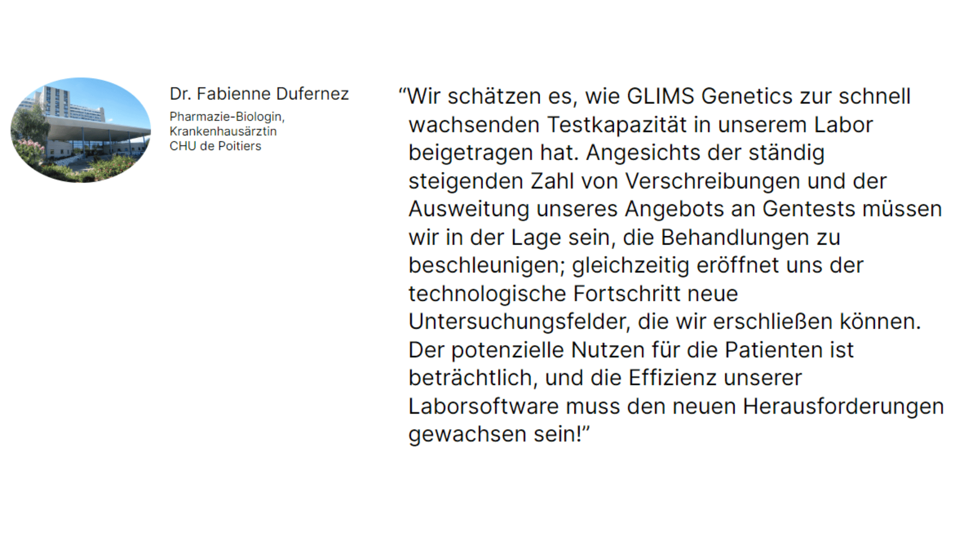 Ein Zitat von Dr. Fabienne Dufernez, Pharmacie-Biologin, neben ihrem Foto und ihrem Titel, in dem sie GLIMS Genetics für die Verbesserung der Testkapazität, des Arbeitsablaufs im Labor und der Effizienz trotz steigender Nachfrage und medizinischer Herausforderungen lobt.